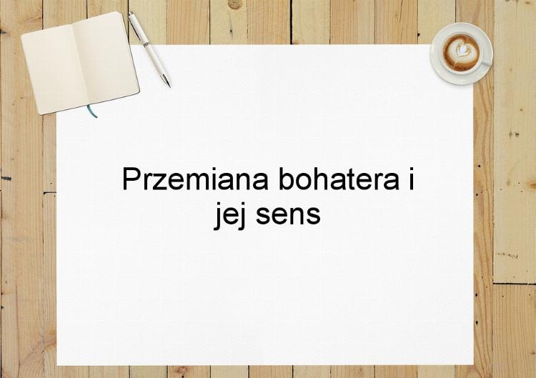 Przemiana bohatera i jej sens