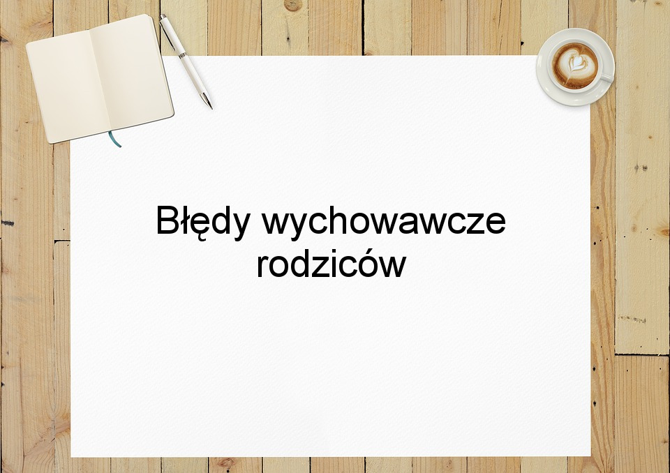 Błędy wychowawcze rodziców